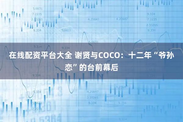 在线配资平台大全 谢贤与COCO：十二年“爷孙恋”的台前幕后