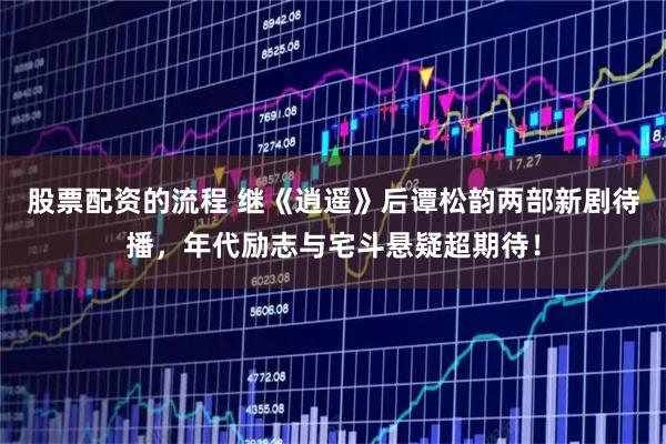 股票配资的流程 继《逍遥》后谭松韵两部新剧待播，年代励志与宅斗悬疑超期待！