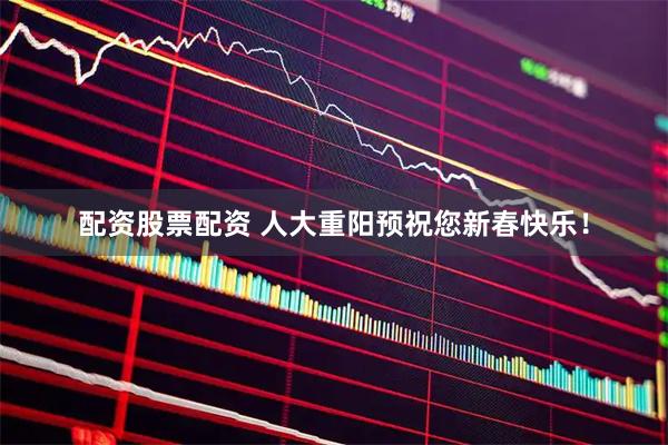 配资股票配资 人大重阳预祝您新春快乐！
