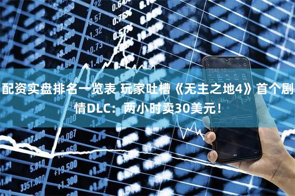 配资实盘排名一览表 玩家吐槽《无主之地4》首个剧情DLC:两小时卖30美元!