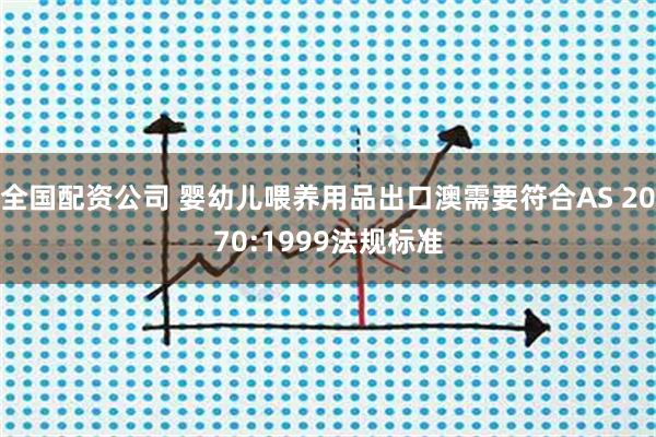全国配资公司 婴幼儿喂养用品出口澳需要符合AS 2070:1999法规标准