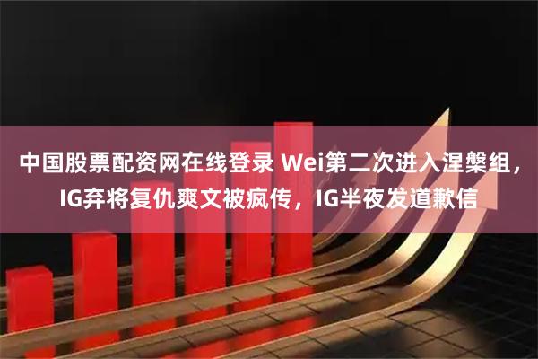 中国股票配资网在线登录 Wei第二次进入涅槃组，IG弃将复仇爽文被疯传，IG半夜发道歉信