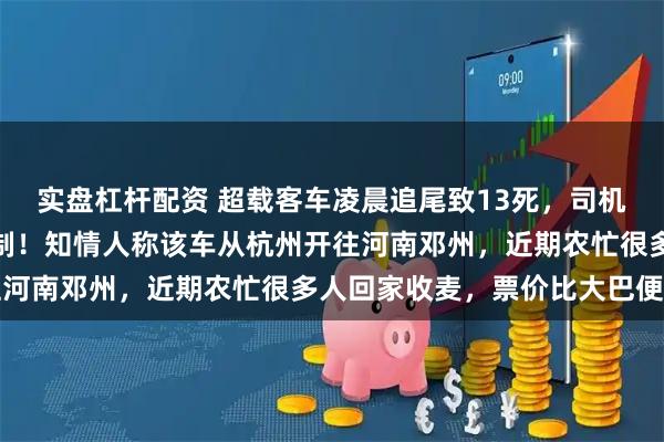 实盘杠杆配资 超载客车凌晨追尾致13死，司机当场死亡，车主已被控制！知情人称该车从杭州开往河南邓州，近期农忙很多人回家收麦，票价比大巴便宜