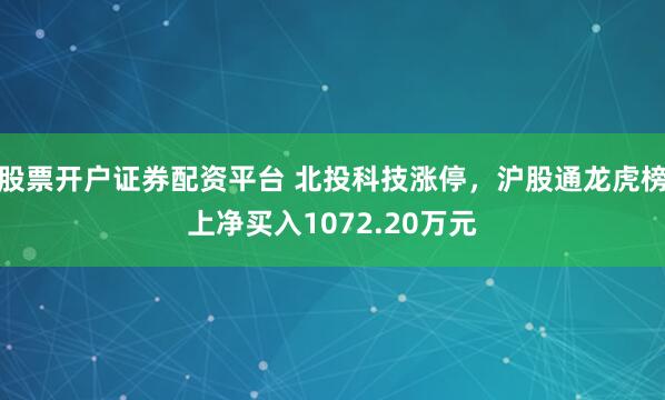 股票开户证券配资平台 北投科技涨停，沪股通龙虎榜上净买入1072.20万元