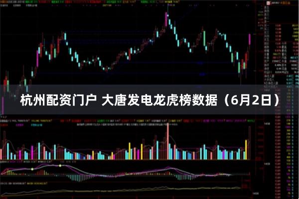 杭州配资门户 大唐发电龙虎榜数据（6月2日）