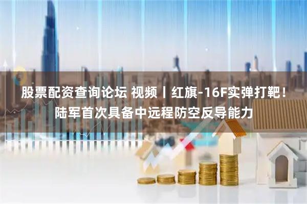 股票配资查询论坛 视频丨红旗-16F实弹打靶！陆军首次具备中远程防空反导能力