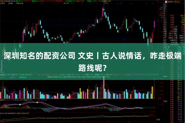 深圳知名的配资公司 文史丨古人说情话，咋走极端路线呢？